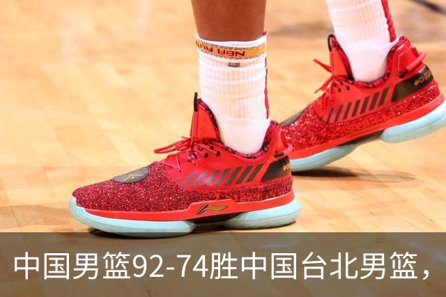 中国男篮92-74胜中国台北男篮，成功晋级世预赛第二阶段