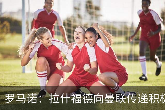 罗马诺：拉什福德向曼联传递积极信号，但若有好报价仍可能离队