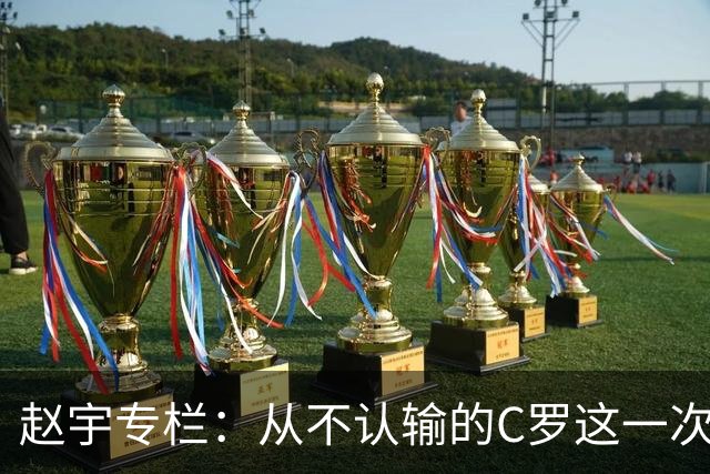 赵宇专栏：从不认输的C罗这一次只是败给了时间