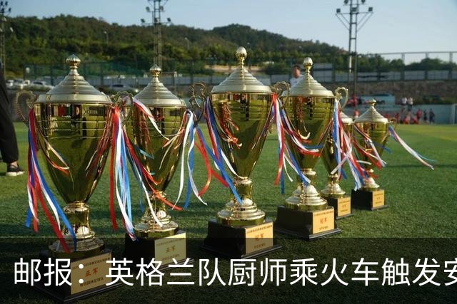 邮报：英格兰队厨师乘火车触发安全警报，烹饪刀具被安检拦截